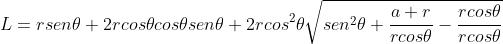 L=rsen\theta +{2rcos\theta cos\theta sen\theta +2rcos^2\theta \sqrt{sen^2\theta +\frac{a+r}{rcos\theta }-\frac{rcos\theta}{rcos\theta }}}